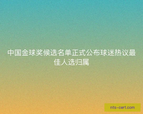 中国金球奖候选名单正式公布球迷热议最佳人选归属