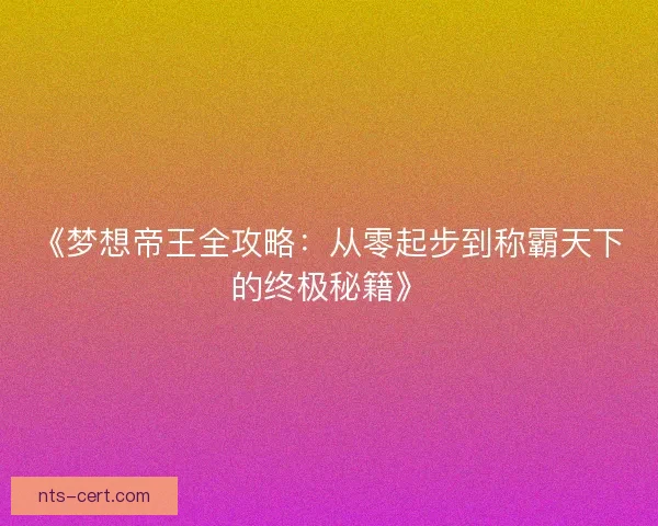 《梦想帝王全攻略：从零起步到称霸天下的终极秘籍》