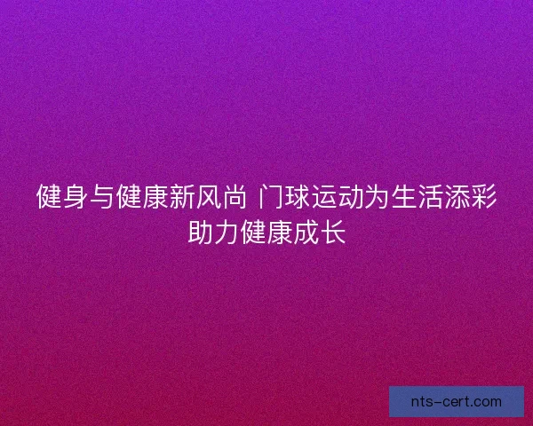 健身与健康新风尚 门球运动为生活添彩助力健康成长