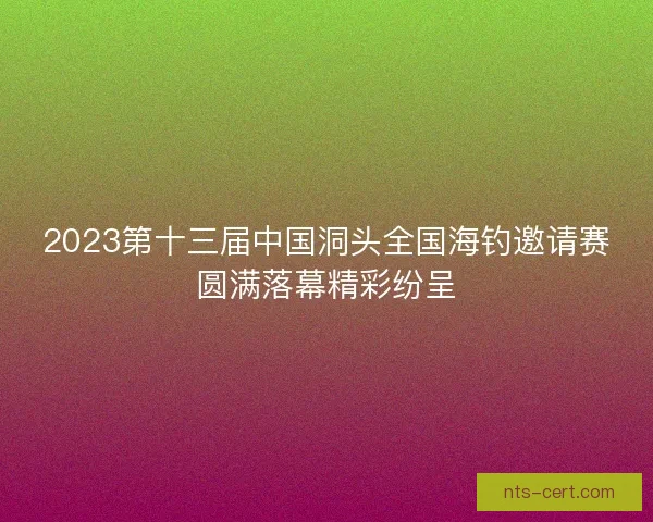 2023第十三届中国洞头全国海钓邀请赛圆满落幕精彩纷呈 2023第十三届中国洞头全国海钓邀请赛圆满落幕精彩纷呈