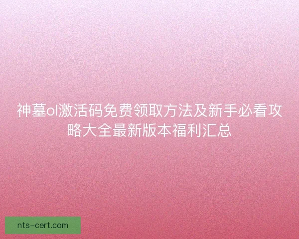神墓ol激活码免费领取方法及新手必看攻略大全最新版本福利汇总