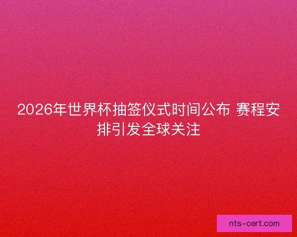2026年世界杯抽签仪式时间公布 赛程安排引发全球关注