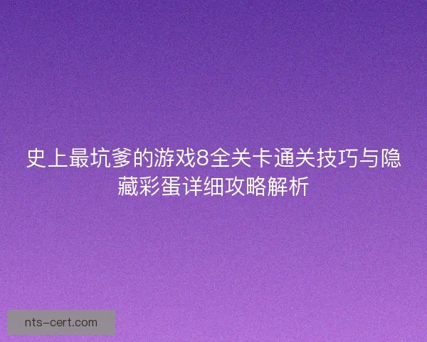 史上最坑爹的游戏8全关卡通关技巧与隐藏彩蛋详细攻略解析 史上最坑爹的游戏8全关卡通关技巧与隐藏彩蛋详细攻略解析