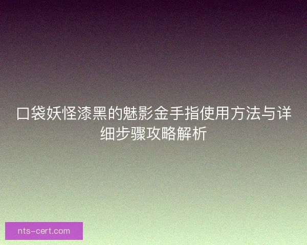 口袋妖怪漆黑的魅影金手指使用方法与详细步骤攻略解析 口袋妖怪漆黑的魅影金手指使用方法与详细步骤攻略解析