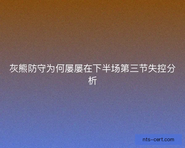 灰熊防守为何屡屡在下半场第三节失控分析