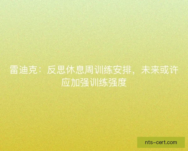 雷迪克:反思休息周训练安排,未来或许应加强训练强度 雷迪克:反思休息周训练安排,未来或许应加强训练强度